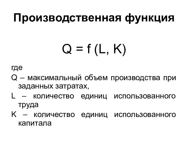 Производственная функцияQ = f (L, K)где Q – максимальный объем производства при