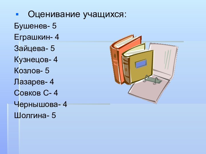Оценивание учащихся:Бушенев- 5Еграшкин- 4Зайцева- 5Кузнецов- 4Козлов- 5Лазарев- 4Совков С- 4Чернышова- 4Шолгина- 5