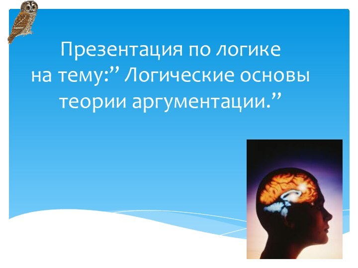 Презентация по логике на тему:” Логические основы теории аргументации.”