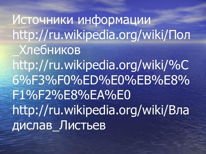 Источники информации http://ru.wikipedia.org/wiki/Пол_Хлебников http://ru.wikipedia.org/wiki/%C6%F3%F0%ED%E0%EB%E8%F1%F2%E8%EA%E0 http://ru.wikipedia.org/wiki/Владислав_Листьев