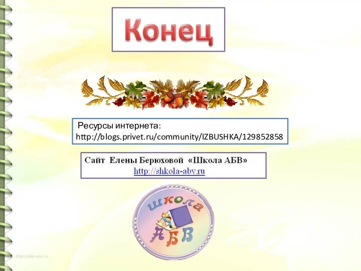 Ресурсы интернета: http://blogs.privet.ru/community/IZBUSHKA/129852858