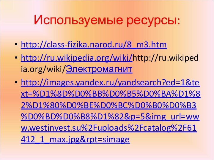 Используемые ресурсы:http://class-fizika.narod.ru/8_m3.htmhttp://ru.wikipedia.org/wiki/http://ru.wikipedia.org/wiki/Электромагнитhttp://images.yandex.ru/yandsearch?ed=1&text=%D1%8D%D0%BB%D0%B5%D0%BA%D1%82%D1%80%D0%BE%D0%BC%D0%B0%D0%B3%D0%BD%D0%B8%D1%82&p=5&img_url=www.westinvest.su%2Fuploads%2Fcatalog%2F61412_1_max.jpg&rpt=simage