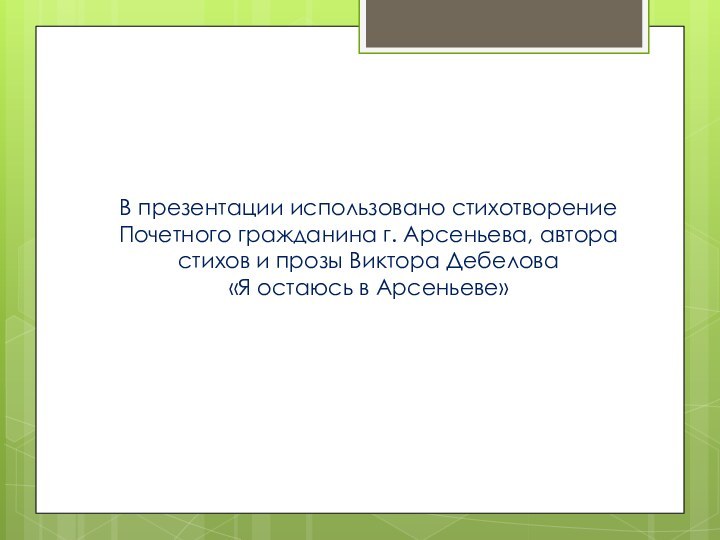 В презентации использовано стихотворение Почетного гражданина г. Арсеньева, автора стихов и прозы