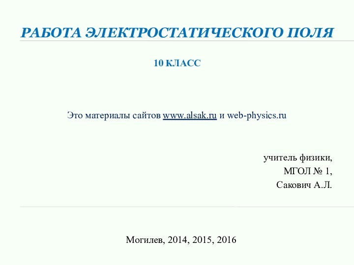 Работа электростатического поля  10 классучитель физики,МГОЛ № 1,Сакович А.Л.Могилев, 2014, 2015,