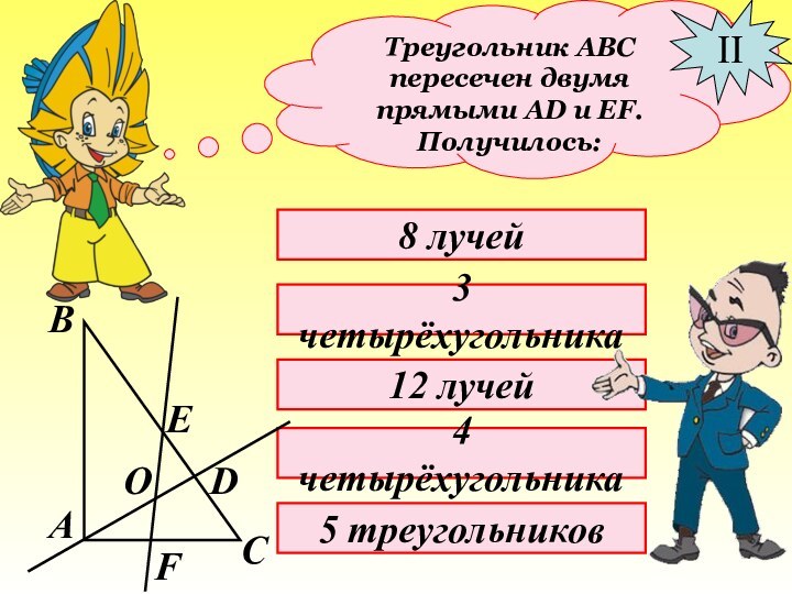 Треугольник АВС пересечен двумя прямыми АD и EF. Получилось: II8 лучей3 четырёхугольника12 лучей4 четырёхугольника5 треугольников