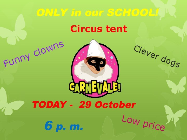 ONLY in our SCHOOL!TODAY - 29 October6 p. m.Funny clownsClever dogsLow priceCircus tent