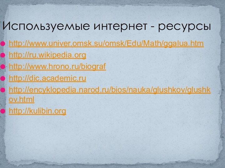 http://www.univer.omsk.su/omsk/Edu/Math/ggalua.htmhttp://ru.wikipedia.orghttp://www.hrono.ru/biografhttp://dic.academic.ruhttp://encyklopedia.narod.ru/bios/nauka/glushkov/glushkov.htmlhttp://kulibin.orgИспользуемые интернет - ресурсы