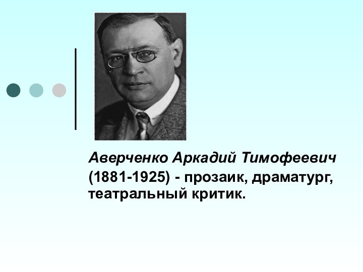 Аверченко Аркадий Тимофеевич (1881-1925) - прозаик, драматург, театральный критик.