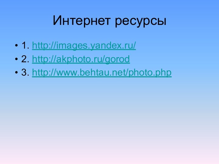Интернет ресурсы1. http://images.yandex.ru/2. http://akphoto.ru/gorod3. http://www.behtau.net/photo.php