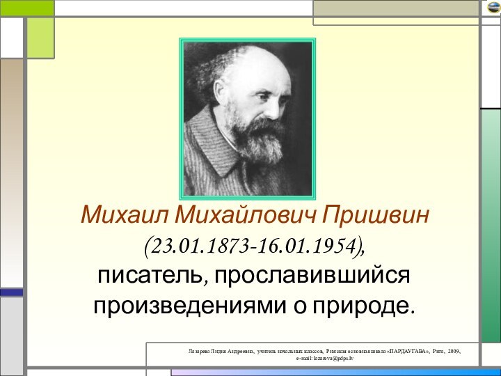 Михаил Михайлович Пришвин  (23.01.1873-16.01.1954),  писатель, прославившийся произведениями о природе.