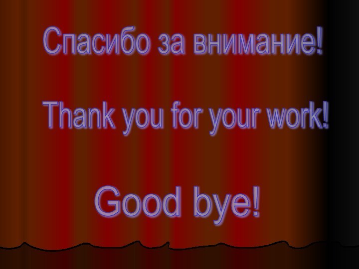 Спасибо за внимание! Thank you for your work! Good bye!