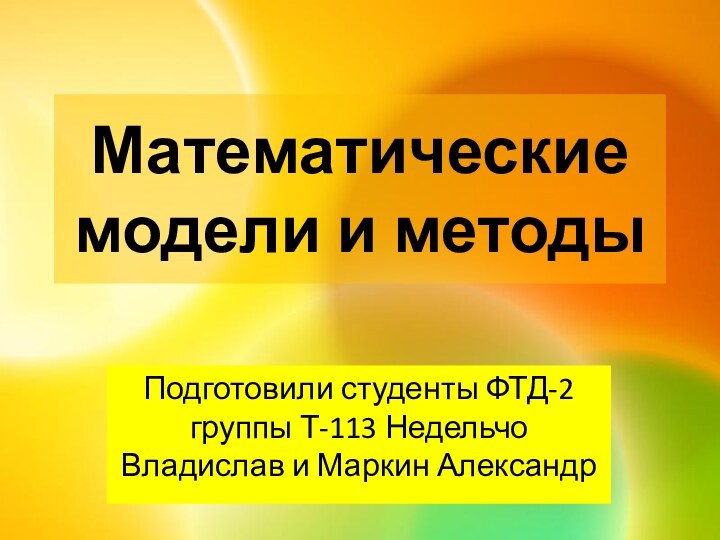 Математические модели и методыПодготовили студенты ФТД-2 группы Т-113 Недельчо Владислав и Маркин Александр