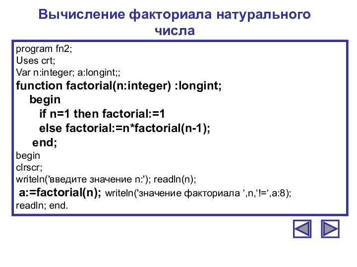 Вычисление факториала натурального числаprogram fn2;Uses crt;Var n:integer; a:longint;;function factorial(n:integer) :longint;  begin