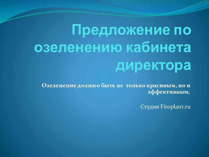 Предложение по озеленению кабинета директораОзеленение должно быть не только красивым, но и эффективным.Студия Fitoplant.ru