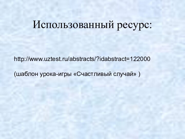 http://www.uztest.ru/abstracts/?idabstract=122000 (шаблон урока-игры «Счастливый случай» )Использованный ресурс: