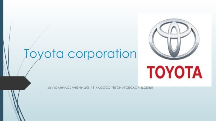 Toyota corporationВыполнила: ученица 11 класса Черниговская Дарья