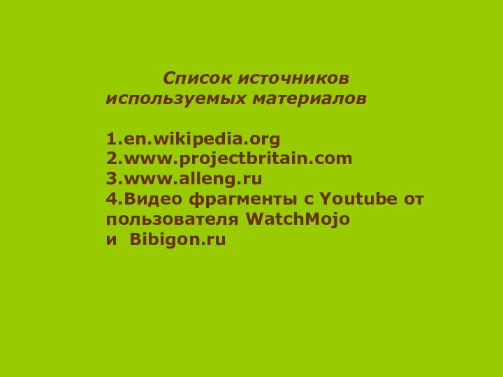 Список источников используемых материалов1.en.wikipedia.org2.www.projectbritain.com3.www.alleng.ru4.Видео фрагменты с Youtube от пользователя WatchMojoи Bibigon.ru