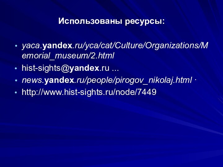 Использованы ресурсы:yaca.yandex.ru/yca/cat/Culture/Organizations/Memorial_museum/2.html hist-sights@yandex.ru ...news.yandex.ru/people/pirogov_nikolaj.html ·http://www.hist-sights.ru/node/7449