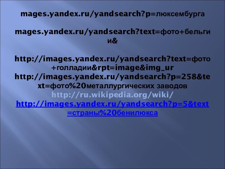 mages.yandex.ru/yandsearch?p=люксембурга  mages.yandex.ru/yandsearch?text=фото+бельгии&  http://images.yandex.ru/yandsearch?text=фото+голладии&rpt=image&img_ur http://images.yandex.ru/yandsearch?p=258&text=фото%20металлургических заводов http://ru.wikipedia.org/wiki/ http://images.yandex.ru/yandsearch?p=5&text=страны%20бенилюкса