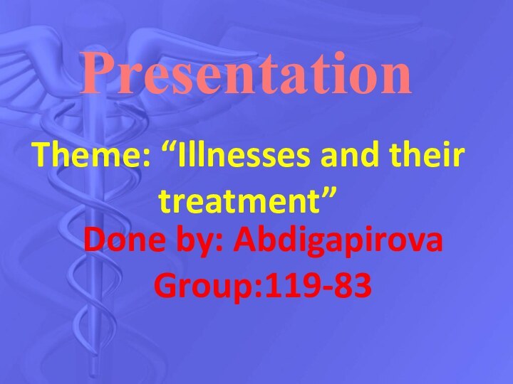 PresentationTheme: “Illnesses and their treatment”Done by: AbdigapirovaGroup:119-83