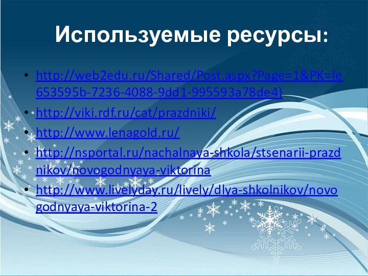 Используемые ресурсы:http://web2edu.ru/Shared/Post.aspx?Page=1&PK={e653595b-7236-4088-9dd1-995593a78de4}http://viki.rdf.ru/cat/prazdniki/http://www.lenagold.ru/http://nsportal.ru/nachalnaya-shkola/stsenarii-prazdnikov/novogodnyaya-viktorinahttp://www.livelyday.ru/lively/dlya-shkolnikov/novogodnyaya-viktorina-2