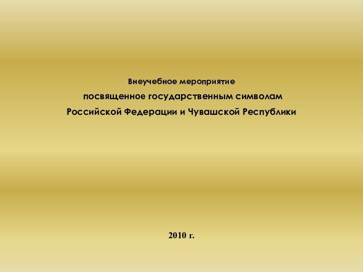 Внеучебное мероприятие посвященное государственным символам Российской Федерации и Чувашской Республики   2010 г.