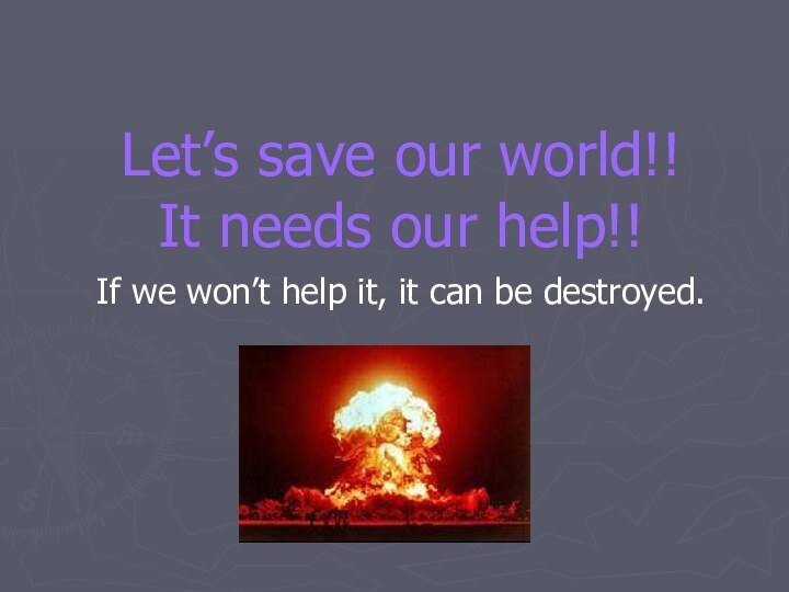 Let’s save our world!!It needs our help!! If we won’t help it,