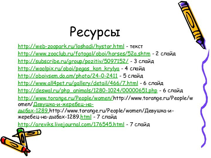 Ресурсыhttp://web-zoopark.ru/loshadi/hystor.html - текстhttp://www.zooclub.ru/fotogal/oboi/horses/52a.shtm - 2 слайдhttp://subscribe.ru/group/pozitiv/5097152/ - 3 слайдhttp://woolpix.ru/oboi/pegas_kon_krylya - 4 слайдhttp://oboivsem.do.am/photo/24-0-2411
