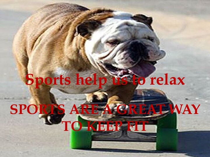 Sports help us to relaxSPORTS ARE A GREAT WAY TO KEEP FIT