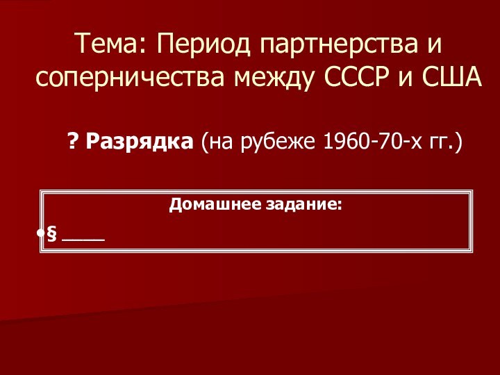 Тема: Период партнерства и соперничества между СССР и США? Разрядка (на рубеже