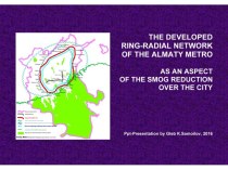 THE DEVELOPED RING-RADIAL NETWORK OF THE ALMATY METRO AS AN ASPECT OF THE SMOG REDUCTION OVER THE CITY / Ppt-Presentation by Gleb K.Samoilov. – Almaty, 2016. – 22 p.