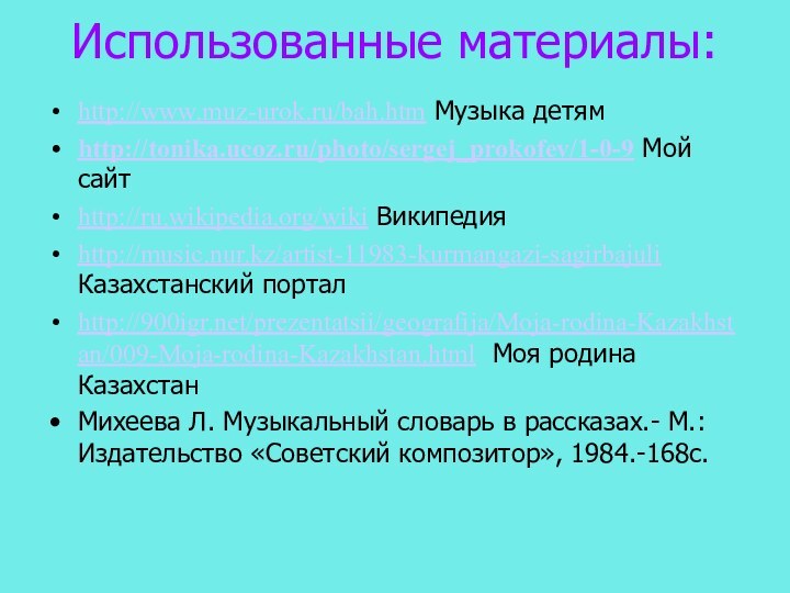 Использованные материалы: http://www.muz-urok.ru/bah.htm Музыка детямhttp://tonika.ucoz.ru/photo/sergej_prokofev/1-0-9 Мой сайтhttp://ru.wikipedia.org/wiki Википедия http://music.nur.kz/artist-11983-kurmangazi-sagirbajuli Казахстанский порталhttp:///prezentatsii/geografija/Moja-rodina-Kazakhstan/009-Moja-rodina-Kazakhstan.html Моя