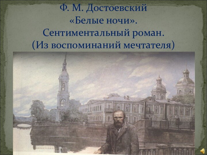 Ф. М. Достоевский  «Белые ночи». Сентиментальный роман. (Из воспоминаний мечтателя)