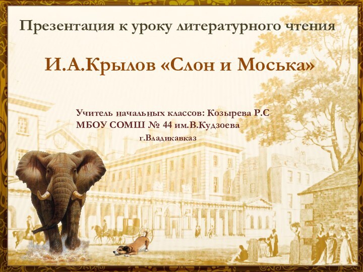 Презентация к уроку литературного чтения   И.А.Крылов «Слон и Моська»Учитель начальных
