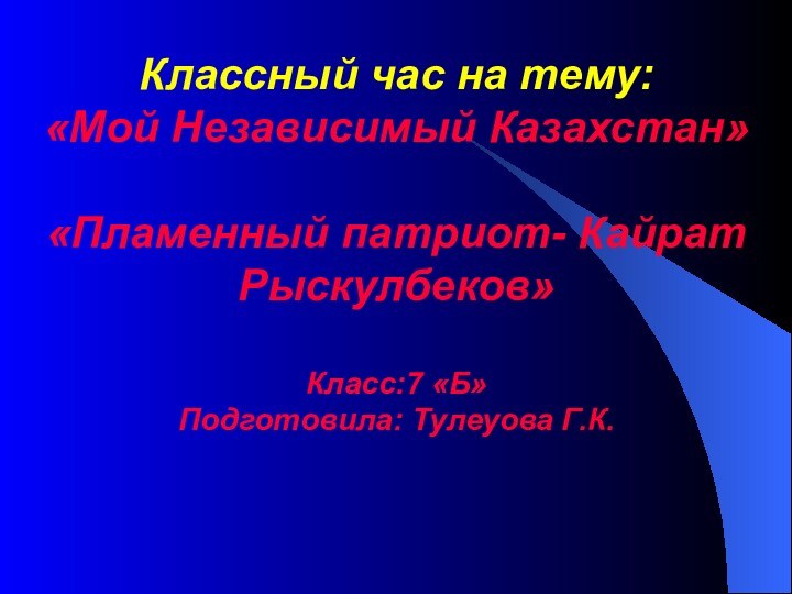 Классный час на тему: «Мой Независимый Казахстан»  «Пламенный патриот- Кайрат Рыскулбеков»