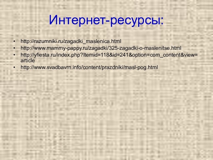 Интернет-ресурсы:http://razumniki.ru/zagadki_maslenica.htmlhttp://www.mammy-pappy.ru/zagadki/325-zagadki-o-maslenitse.htmlhttp://yfiesta.ru/index.php?Itemid=118&id=241&option=com_content&view=articlehttp://www.svadbavrn.info/content/prazdniki/masl-pog.html
