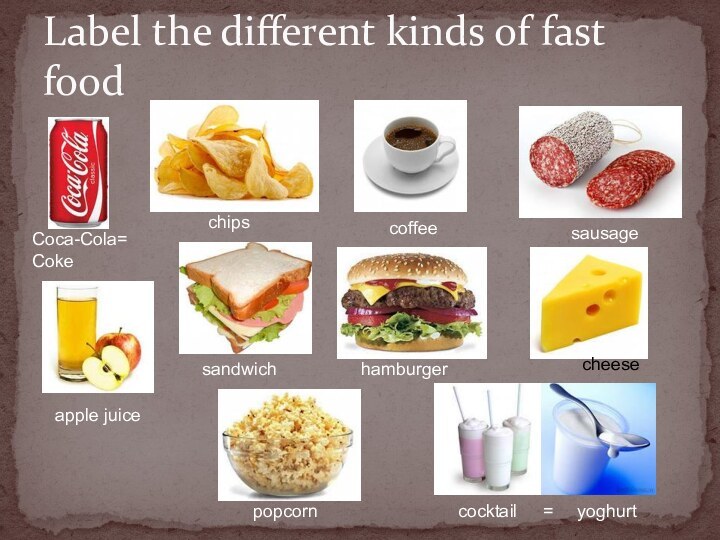 Label the different kinds of fast foodCoca-Cola=Cokechipscoffeesausageapple juicepopcornhamburgercheesecocktailyoghurt=sandwich