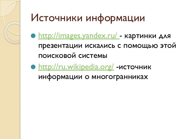Источники информацииhttp://images.yandex.ru/ - картинки для презентации искались с помощью этой поисковой системыhttp://ru.wikipedia.org/ -источник информации о многогранниках