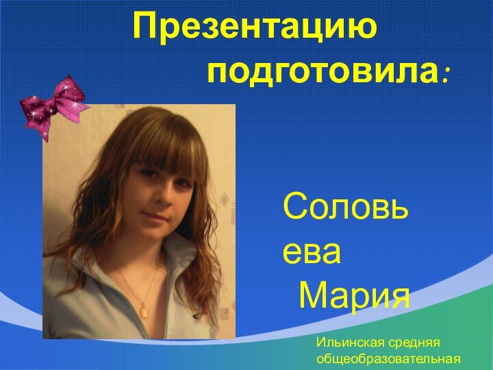 Презентацию         подготовила:Соловьева   МарияИльинская средняя общеобразовательная школа
