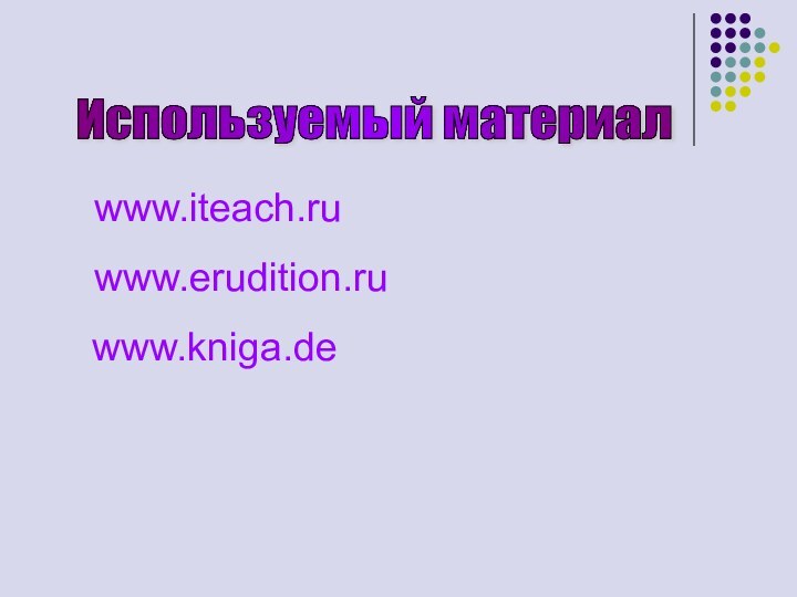 Используемый материал www.iteach.ru www.erudition.ru www.kniga.de