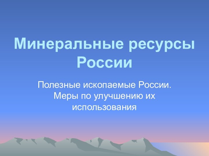 Минеральные ресурсы РоссииПолезные ископаемые России. Меры по улучшению их использования