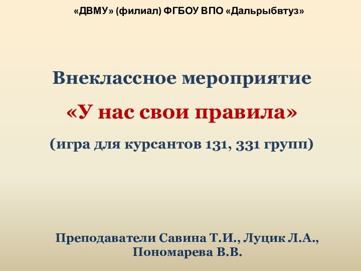 Преподаватели Савина Т.И., Луцик Л.А., Пономарева В.В.Внеклассное мероприятие «У нас свои правила»