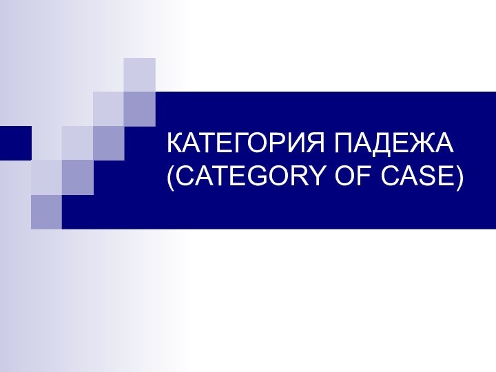 КАТЕГОРИЯ ПАДЕЖА (CATEGORY OF CASE)