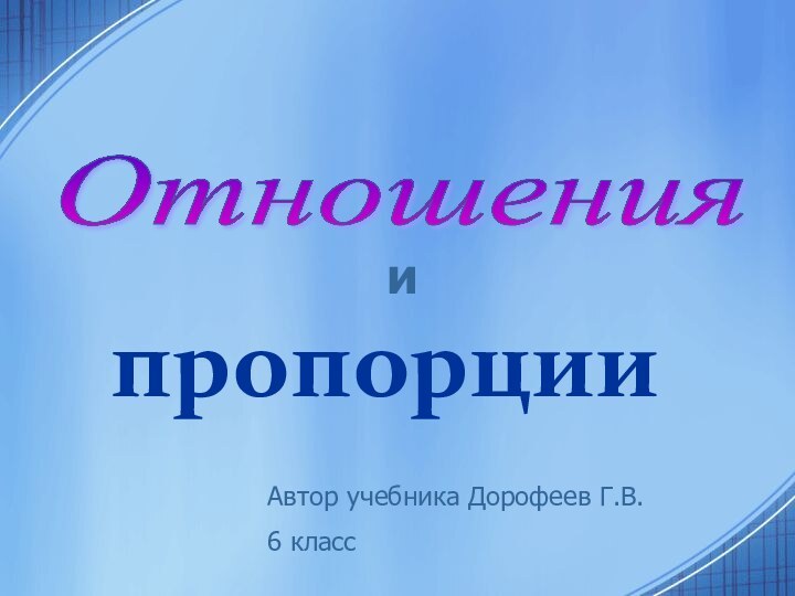 Отношения пропорциииАвтор учебника Дорофеев Г.В.6 класс