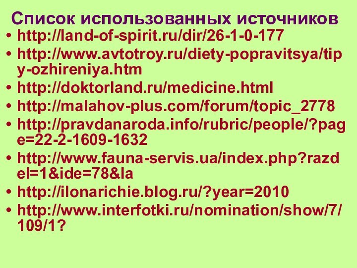 Список использованных источниковhttp://land-of-spirit.ru/dir/26-1-0-177http://www.avtotroy.ru/diety-popravitsya/tipy-ozhireniya.htmhttp://doktorland.ru/medicine.htmlhttp://malahov-plus.com/forum/topic_2778http://pravdanaroda.info/rubric/people/?page=22-2-1609-1632http://www.fauna-servis.ua/index.php?razdel=1&ide=78&lahttp://ilonarichie.blog.ru/?year=2010http://www.interfotki.ru/nomination/show/7/109/1?