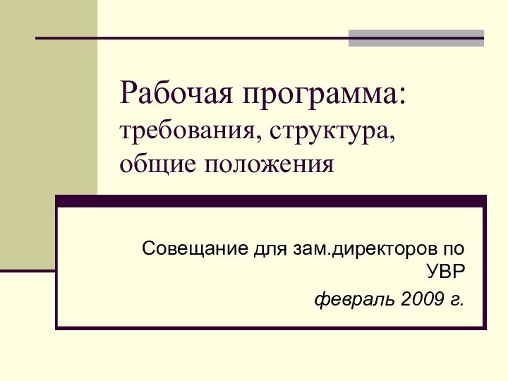 Рабочая программа: требования, структура, общие положенияСовещание для зам.директоров по УВР февраль 2009 г.