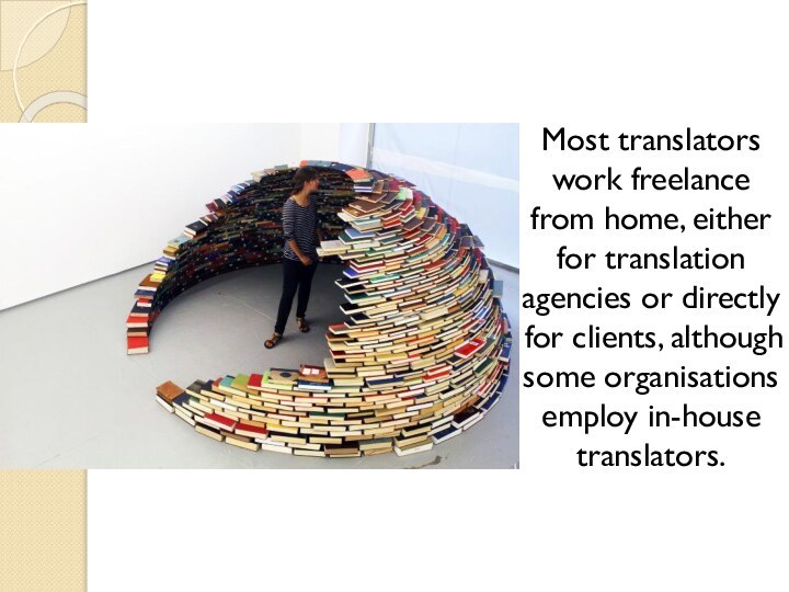Most translators work freelance from home, either for translation agencies or directly