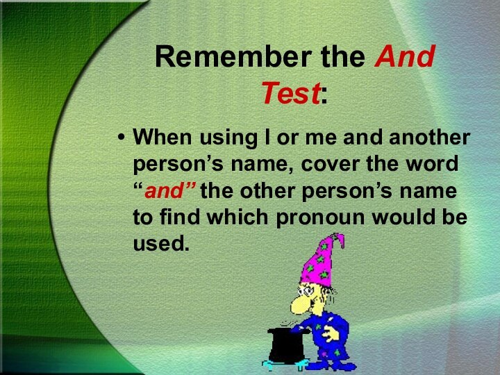 Remember the And Test:When using I or me and another person’s name,