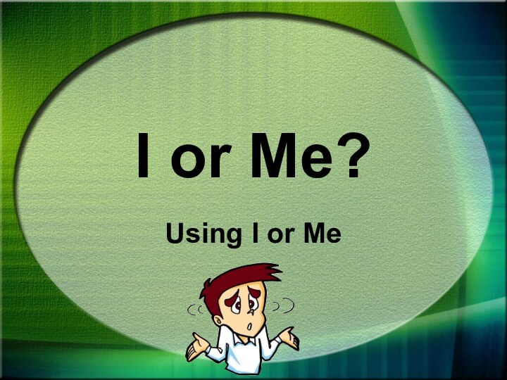 I or Me?Using I or Me