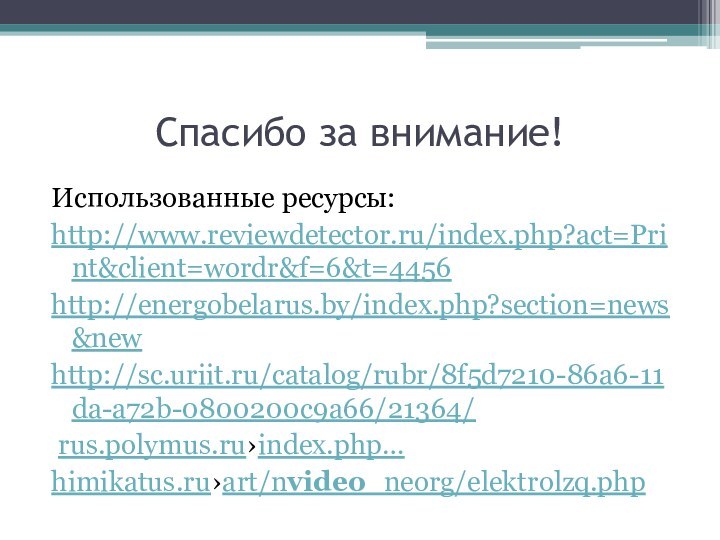 Спасибо за внимание!Использованные ресурсы:http://www.reviewdetector.ru/index.php?act=Print&client=wordr&f=6&t=4456 http://energobelarus.by/index.php?section=news&new http://sc.uriit.ru/catalog/rubr/8f5d7210-86a6-11da-a72b-0800200c9a66/21364/ rus.polymus.ru›index.php…himikatus.ru›art/nvideo_neorg/elektrolzq.php